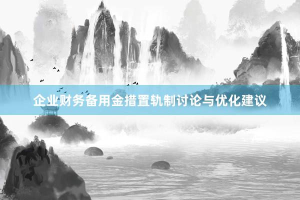 企业财务备用金措置轨制讨论与优化建议