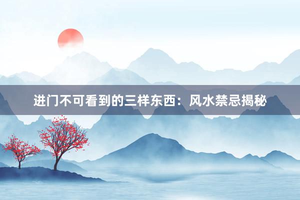 进门不可看到的三样东西：风水禁忌揭秘