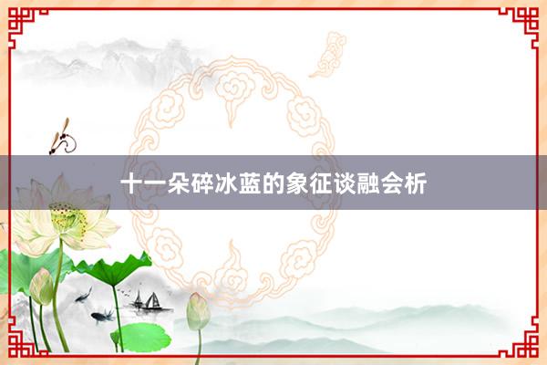 十一朵碎冰蓝的象征谈融会析